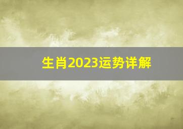 生肖2023运势详解,2023年生肖运势