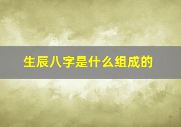 生辰八字是什么组成的,生辰八字怎么算的