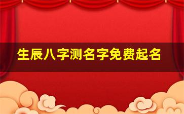 生辰八字测名字免费起名,免费按生辰八字测名网