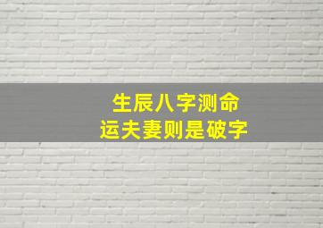 生辰八字测命运夫妻则是破字,生辰八字测婚姻有哪些依据