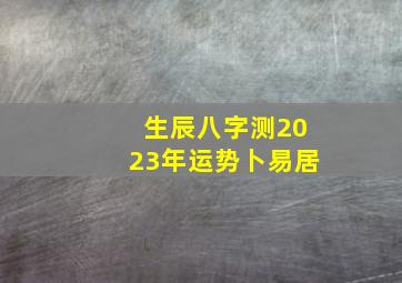 生辰八字测2023年运势卜易居,八字测命2023年11月23日出生的婴儿命格与五行八字