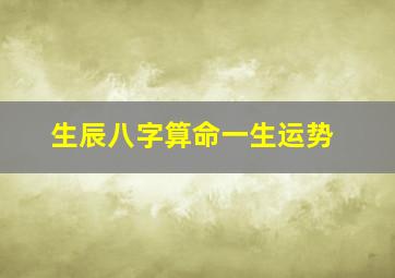 生辰八字算命一生运势,生辰八字算命一生运势23年