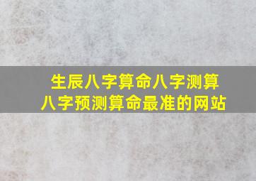 生辰八字算命八字测算八字预测算命最准的网站