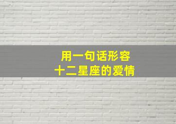 用一句话形容十二星座的爱情