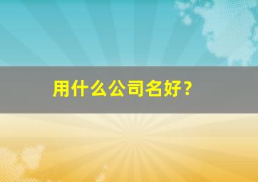 用什么公司名好？,取什么公司名