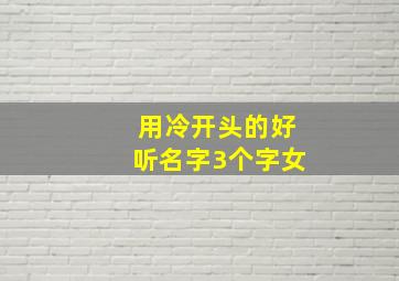 用冷开头的好听名字3个字女