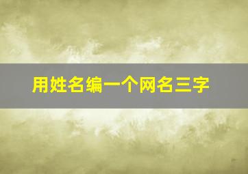 用姓名编一个网名三字,改个运气好的网名