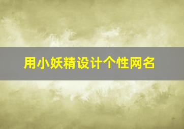 用小妖精设计个性网名,用小妖精起个网名