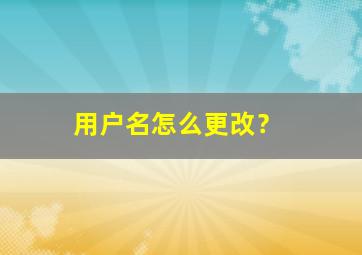 用户名怎么更改？