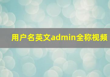 用户名英文admin全称视频,海康威视监控初始用户名是什么