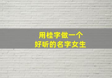 用桂字做一个好听的名字女生,用桂字做一个好听的名字女生可爱