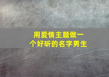 用爱情主题做一个好听的名字男生