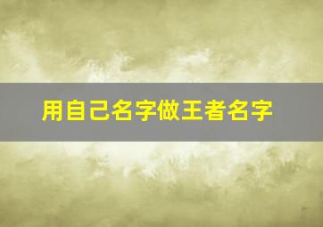 用自己名字做王者名字,用自己名字取游戏名字