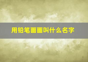 用铅笔画画叫什么名字,用铅笔画什么好看