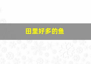 田里好多的鱼,梦见田里很多鱼在游