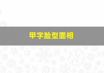 甲字脸型面相