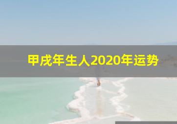 甲戌年生人2020年运势,甲戌年是什么命