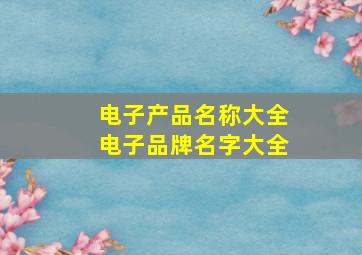 电子产品名称大全电子品牌名字大全