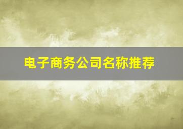 电子商务公司名称推荐,好听的电子商务公司名称大全