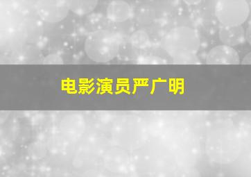 电影演员严广明,金枝欲孽福贵人扮演者