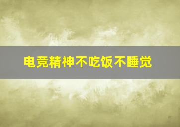 电竞精神不吃饭不睡觉,电竞不需要休息