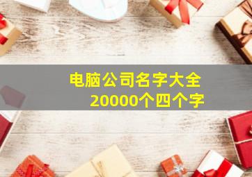 电脑公司名字大全20000个四个字,4个字的公司名称精选大全（600个）