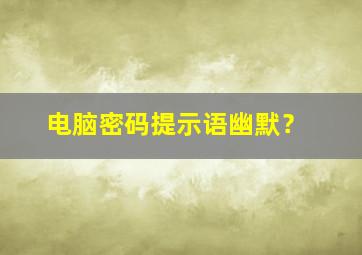 电脑密码提示语幽默？