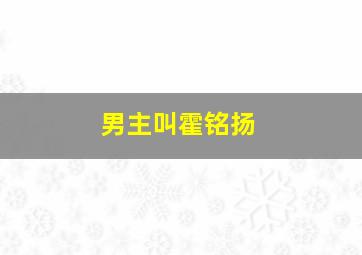 男主叫霍铭扬,小说霍铭扬