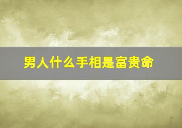 男人什么手相是富贵命,男生什么手相是富贵命