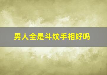 男人全是斗纹手相好吗,斗纹多了好吗