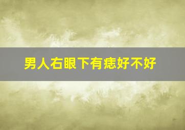 男人右眼下有痣好不好,男人右眼下有颗痣好不好