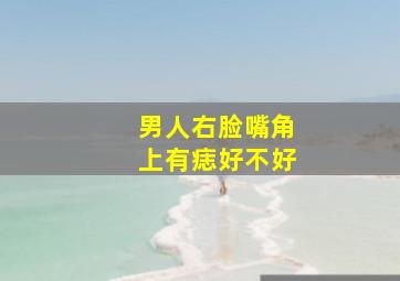 男人右脸嘴角上有痣好不好,男人脸上右嘴角上有痣好么