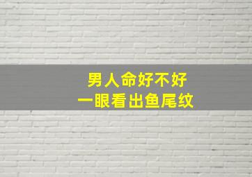 男人命好不好一眼看出鱼尾纹,面相看出男人有外遇眼睛尾鱼尾纹多乱