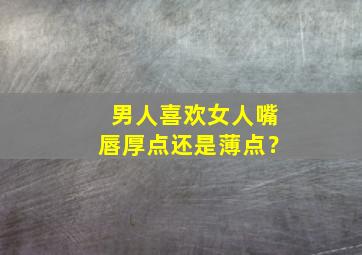 男人喜欢女人嘴唇厚点还是薄点？