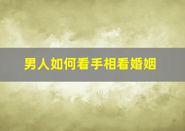 男人如何看手相看婚姻,男人手相咋看