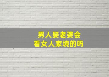 男人娶老婆会看女人家境的吗