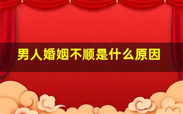 男人婚姻不顺是什么原因,婚姻不顺男人面相婚姻不好的男人面相