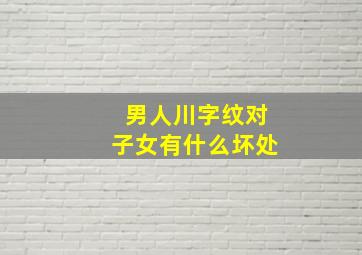 男人川字纹对子女有什么坏处,男人川字纹影响什么运势