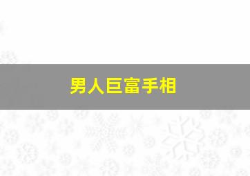 男人巨富手相,超级巨富有钱的男人手相财运好的男人手相