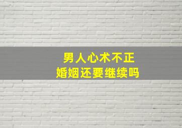 男人心术不正婚姻还要继续吗,男人心术不正婚姻还要继续吗