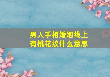 男人手相婚姻线上有桃花纹什么意思,婚姻线上有十字纹桃花出现