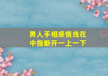 男人手相感情线在中指断开一上一下,感情线从中指开始的男人