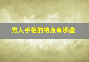 男人手相的特点有哪些,男人手相大全