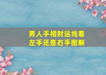 男人手相财运线看左手还是右手图解,男人的财运线看哪个手左手表先天、右手表未来