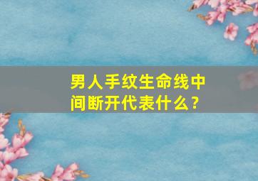 男人手纹生命线中间断开代表什么？