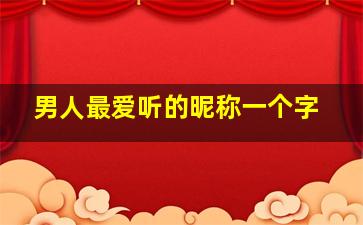 男人最爱听的昵称一个字,男人最爱听的昵称一个字大全