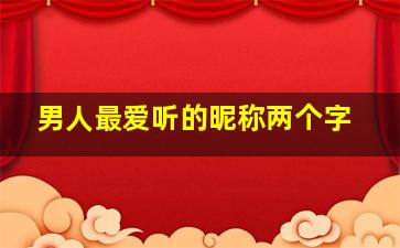 男人最爱听的昵称两个字,男生最爱听的昵称