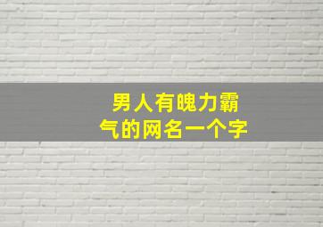 男人有魄力霸气的网名一个字,男人有魄力的微信名