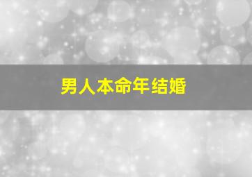 男人本命年结婚,男人本命年结婚对女人好吗