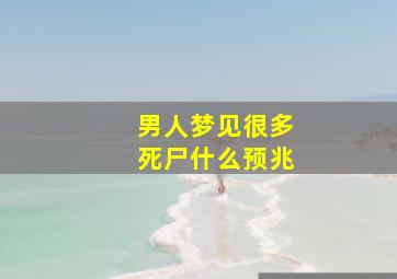 男人梦见很多死尸什么预兆,男人梦见死尸什么预兆解梦